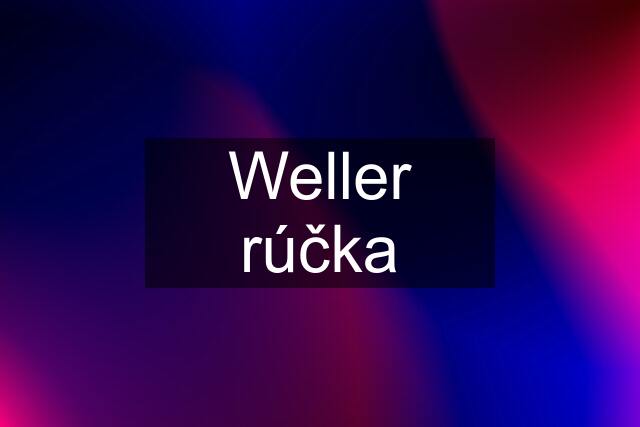 Weller rúčka