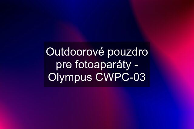 Outdoorové pouzdro pre fotoaparáty - Olympus CWPC-03