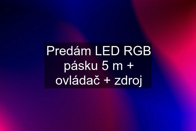 Predám LED RGB pásku 5 m + ovládač + zdroj