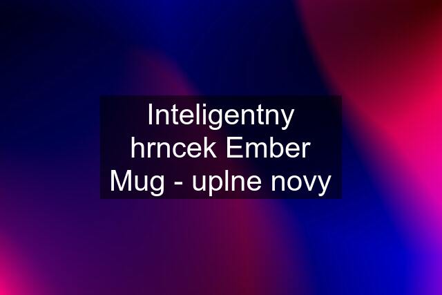 Inteligentny hrncek Ember Mug - uplne novy