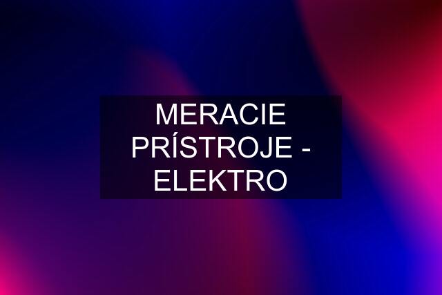 MERACIE PRÍSTROJE - ELEKTRO