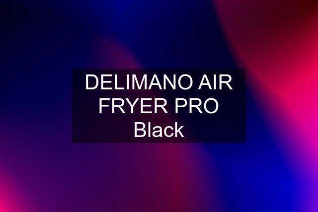 DELIMANO AIR FRYER PRO Black