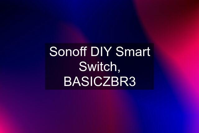 Sonoff DIY Smart Switch, BASICZBR3