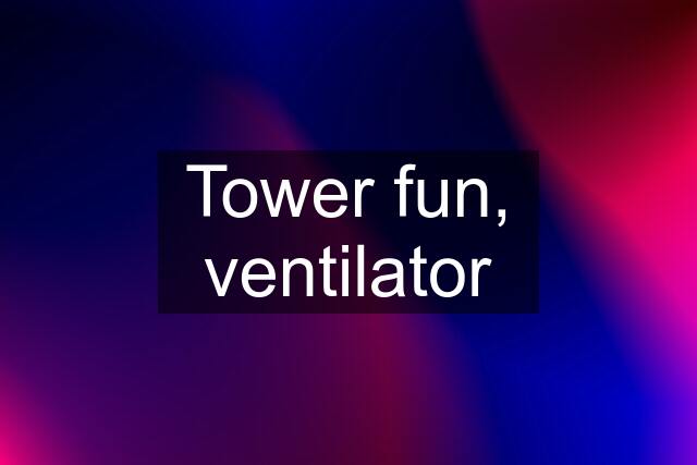 Tower fun, ventilator