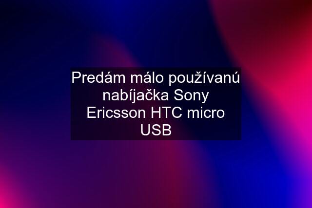 Predám málo používanú nabíjačka Sony Ericsson HTC micro USB