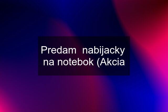 Predam  nabijacky  na notebok (Akcia