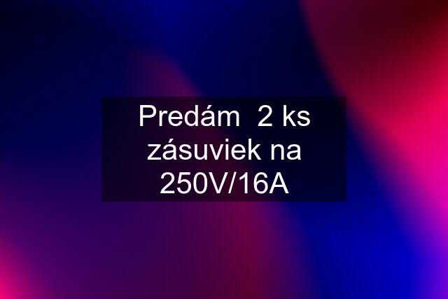 Predám  2 ks zásuviek na 250V/16A