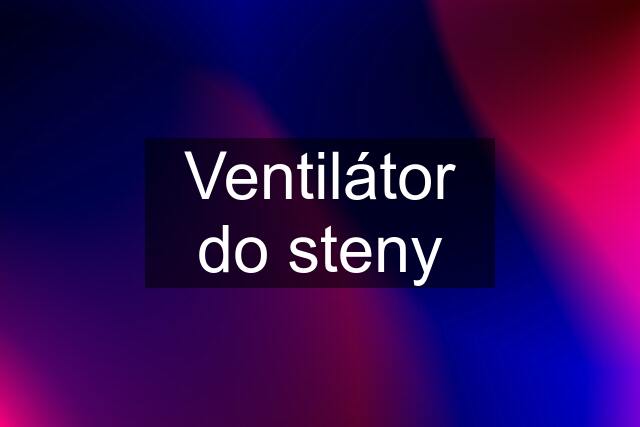 Ventilátor do steny