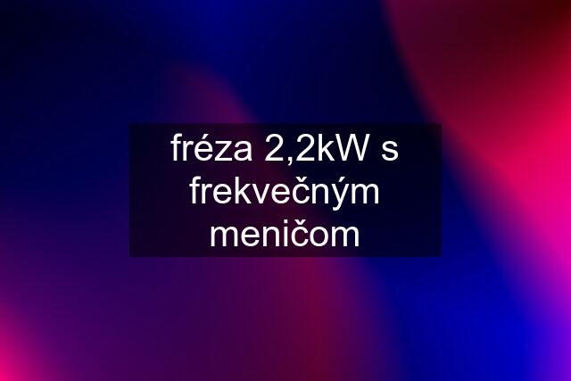 fréza 2,2kW s frekvečným meničom