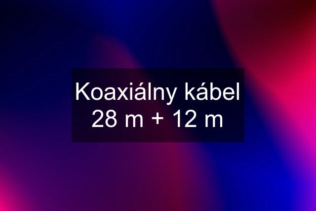 Koaxiálny kábel 28 m + 12 m