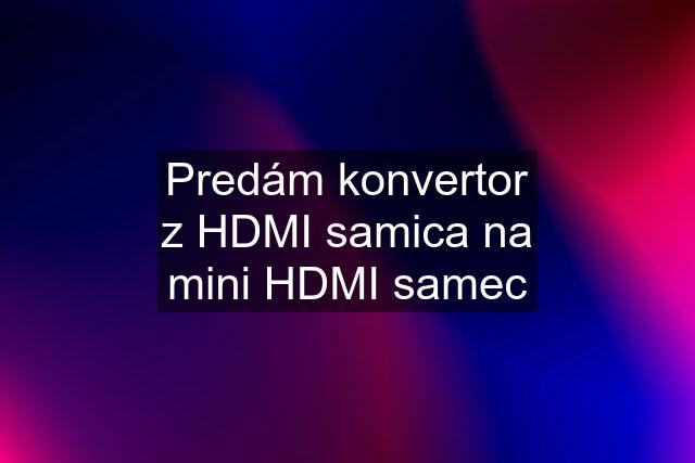 Predám konvertor z HDMI samica na mini HDMI samec