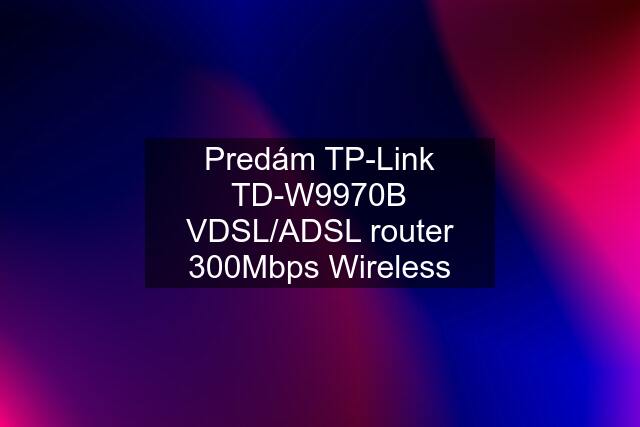 Predám TP-Link TD-W9970B VDSL/ADSL router 300Mbps Wireless