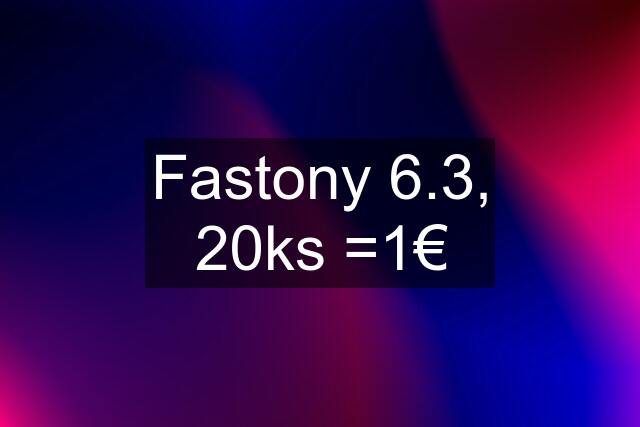 Fastony 6.3, 20ks =1€