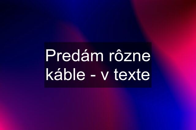 Predám rôzne káble - v texte