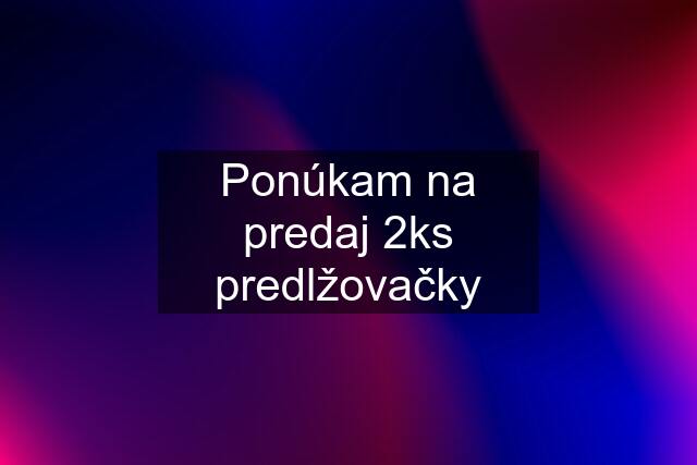 Ponúkam na predaj 2ks predlžovačky