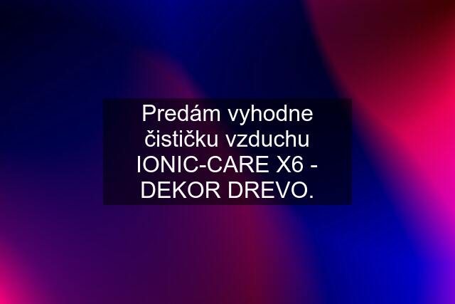 Predám vyhodne čističku vzduchu IONIC-CARE X6 - DEKOR DREVO.