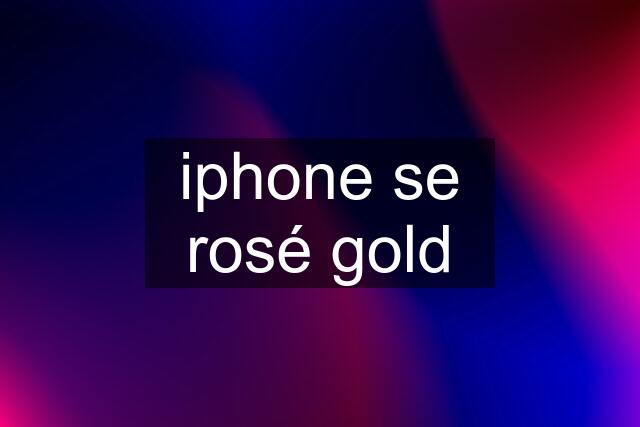 iphone se rosé gold