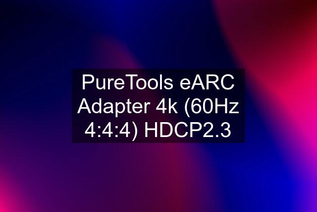 PureTools eARC Adapter 4k (60Hz 4:4:4) HDCP2.3