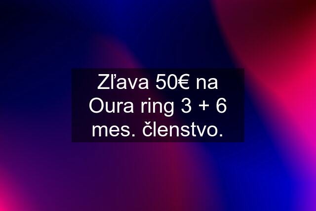 Zľava 50€ na Oura ring 3 + 6 mes. členstvo.