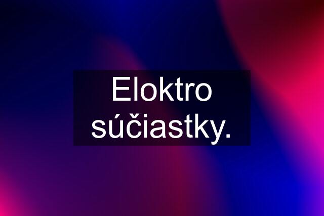 Eloktro súčiastky.