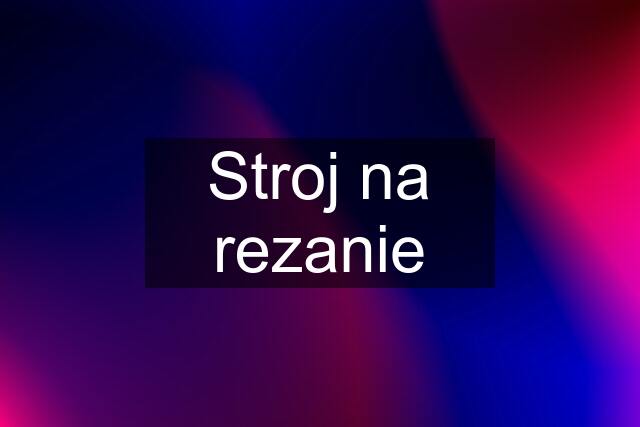 Stroj na rezanie