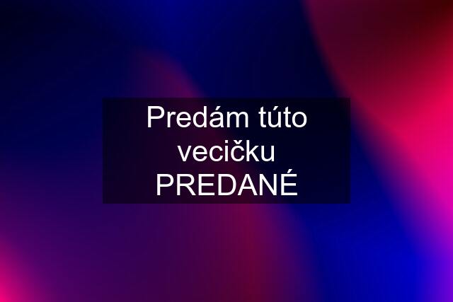 Predám túto vecičku PREDANÉ