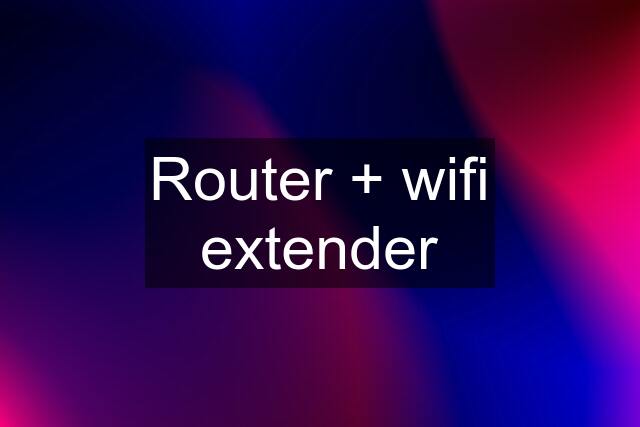 Router + wifi extender