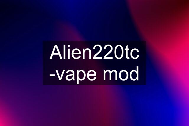 Alien220tc -vape mod