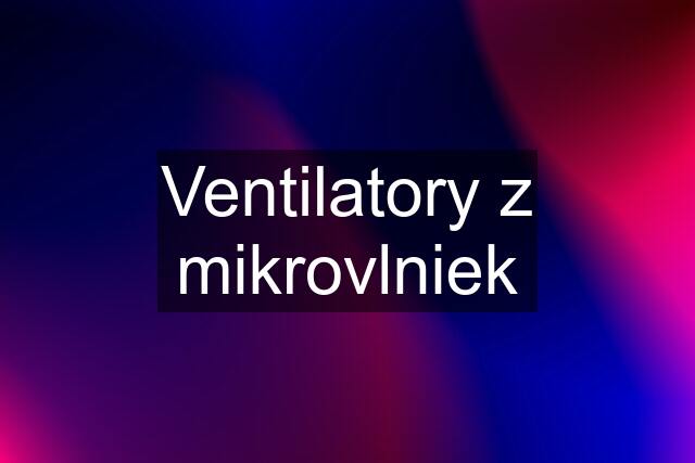 Ventilatory z mikrovlniek