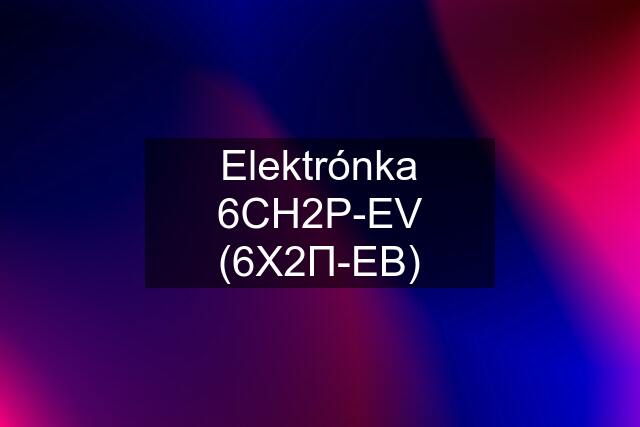 Elektrónka 6CH2P-EV (6Х2П-ЕВ)