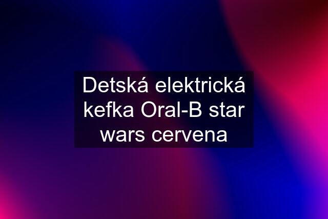 Detská elektrická kefka Oral-B star wars cervena