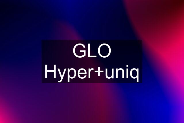 GLO Hyper+uniq