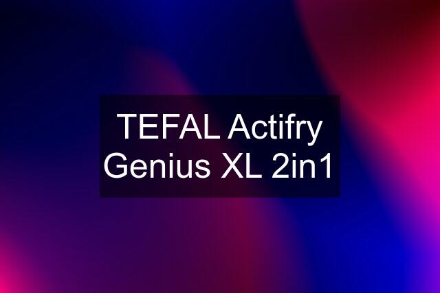 TEFAL Actifry Genius XL 2in1