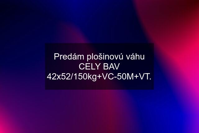 Predám plošinovú váhu CELY BAV 42x52/150kg+VC-50M+VT.