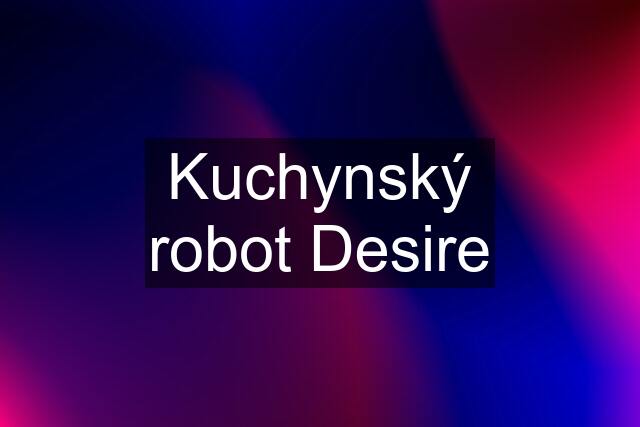 Kuchynský robot Desire