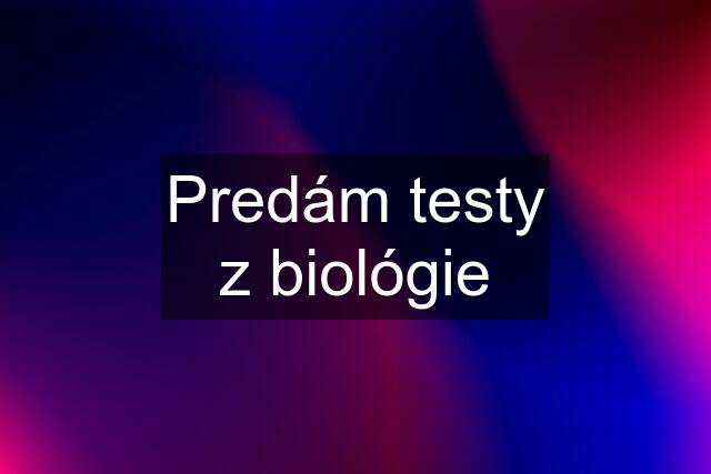 Predám testy z biológie