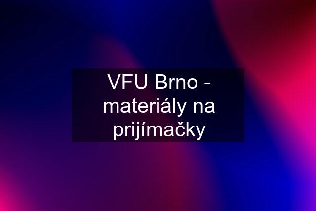 VFU Brno - materiály na prijímačky