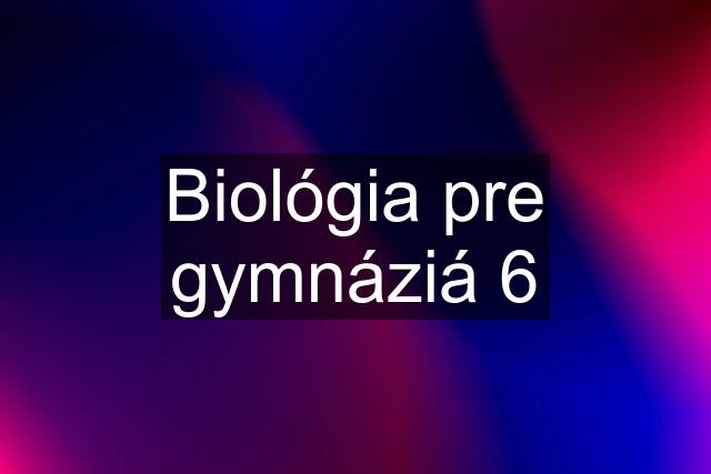 Biológia pre gymnáziá 6
