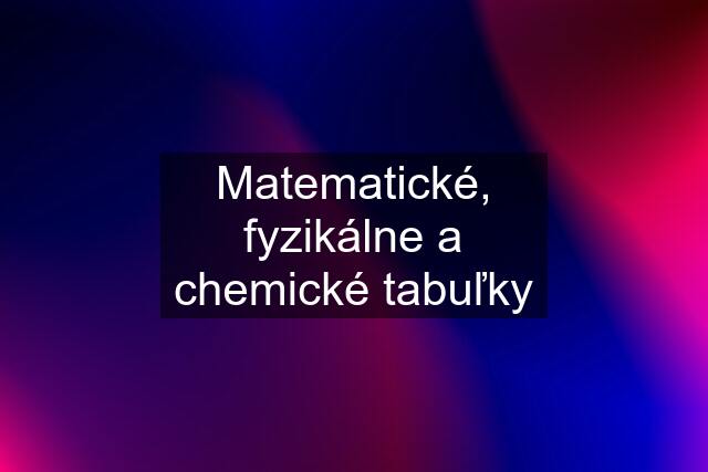 Matematické, fyzikálne a chemické tabuľky