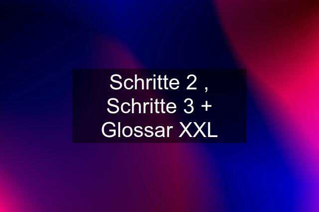 Schritte 2 , Schritte 3 + Glossar XXL