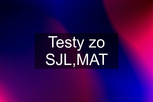 Testy zo SJL,MAT