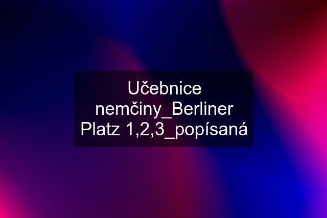 Učebnice nemčiny_Berliner Platz 1,2,3_popísaná