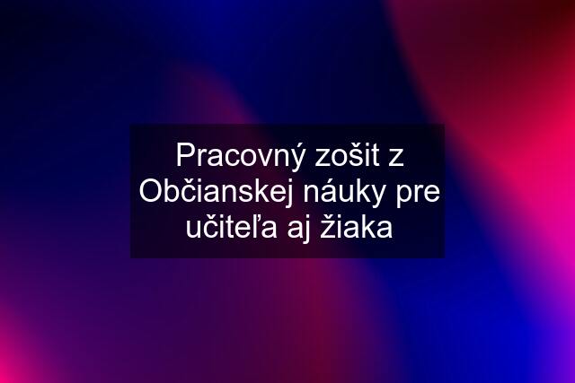 Pracovný zošit z Občianskej náuky pre učiteľa aj žiaka