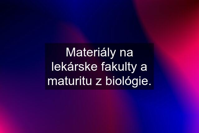Materiály na lekárske fakulty a maturitu z biológie.