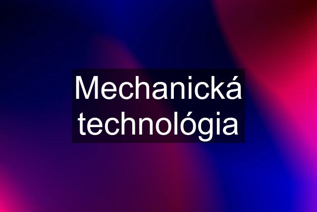 Mechanická technológia