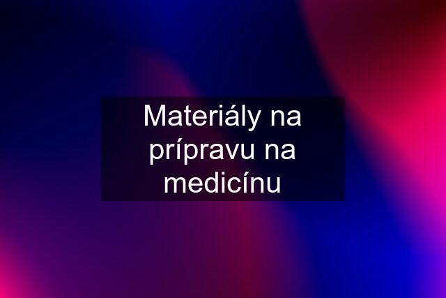 Materiály na prípravu na medicínu