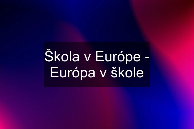 Škola v Európe - Európa v škole