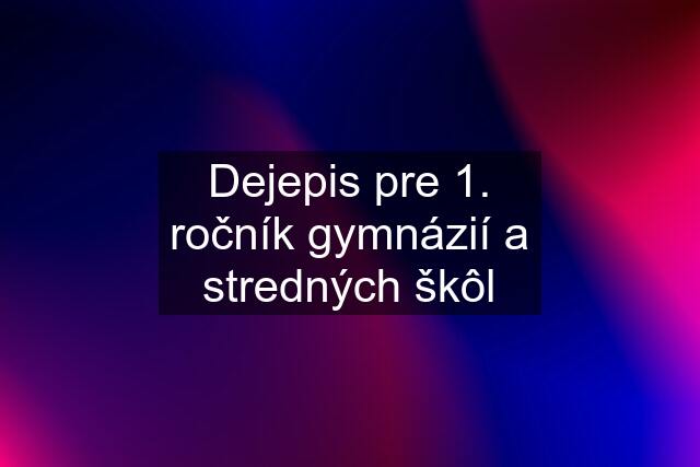 Dejepis pre 1. ročník gymnázií a stredných škôl