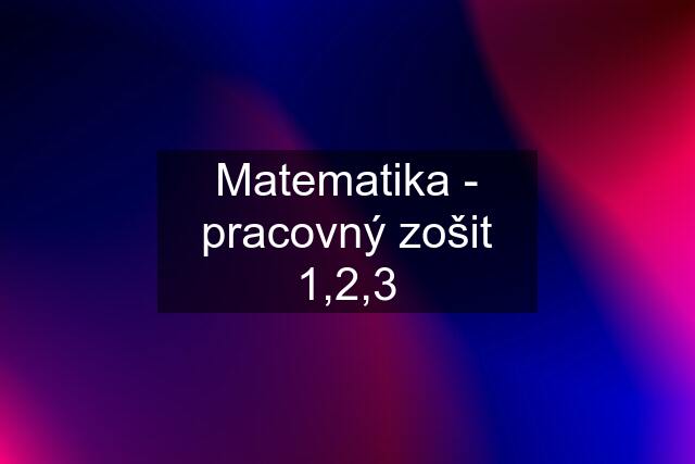 Matematika - pracovný zošit 1,2,3