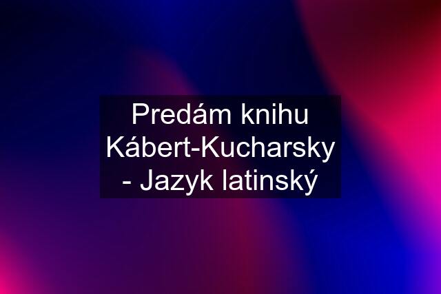 Predám knihu Kábert-Kucharsky - Jazyk latinský